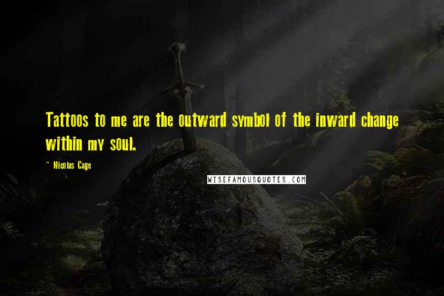 Nicolas Cage Quotes: Tattoos to me are the outward symbol of the inward change within my soul.