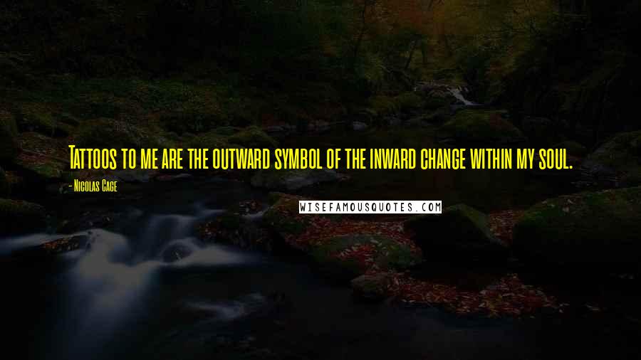 Nicolas Cage Quotes: Tattoos to me are the outward symbol of the inward change within my soul.