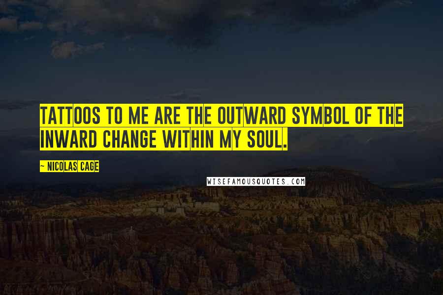 Nicolas Cage Quotes: Tattoos to me are the outward symbol of the inward change within my soul.