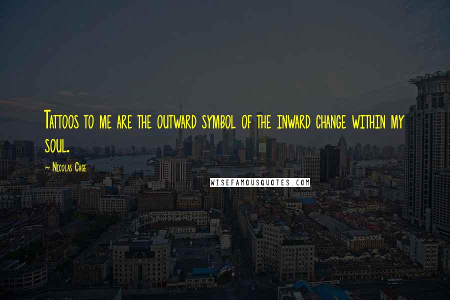 Nicolas Cage Quotes: Tattoos to me are the outward symbol of the inward change within my soul.