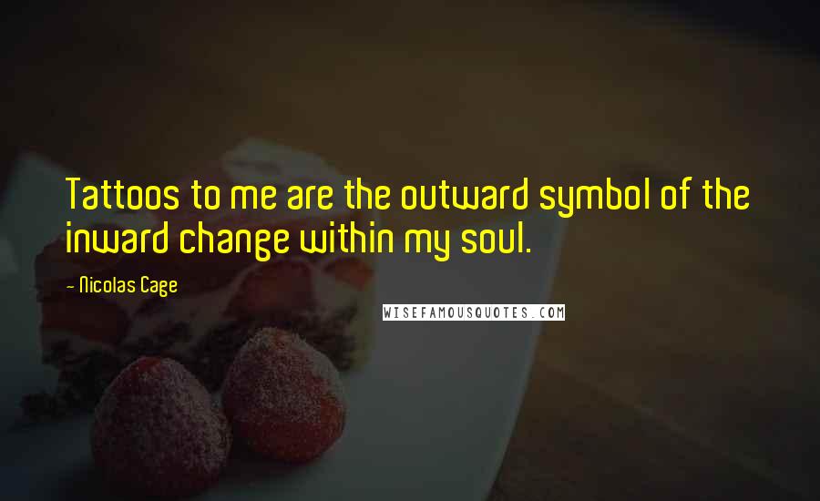 Nicolas Cage Quotes: Tattoos to me are the outward symbol of the inward change within my soul.