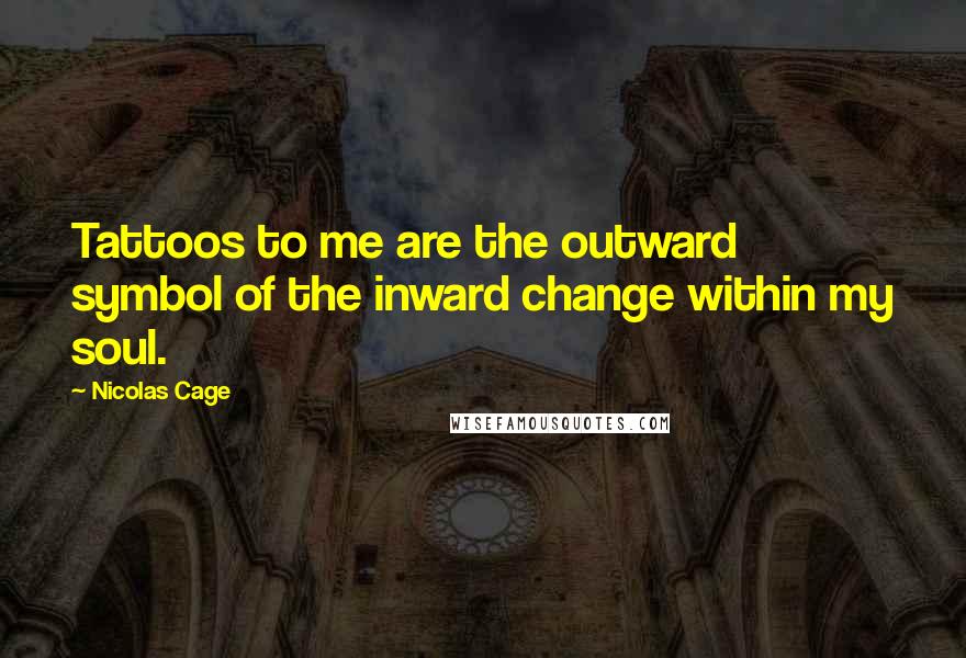 Nicolas Cage Quotes: Tattoos to me are the outward symbol of the inward change within my soul.