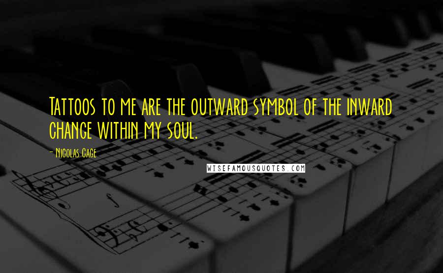 Nicolas Cage Quotes: Tattoos to me are the outward symbol of the inward change within my soul.