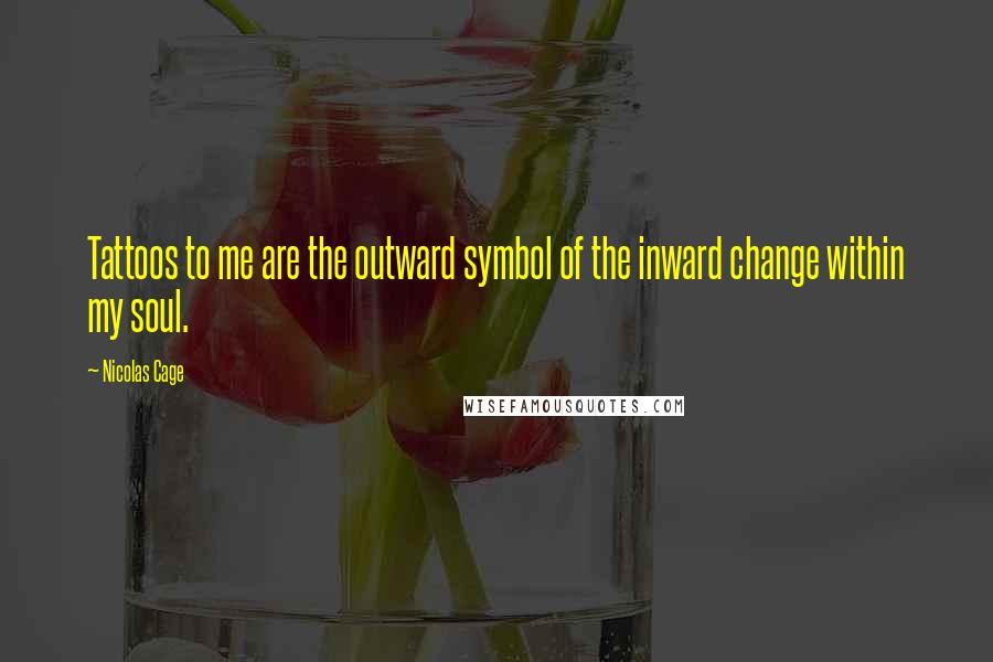 Nicolas Cage Quotes: Tattoos to me are the outward symbol of the inward change within my soul.