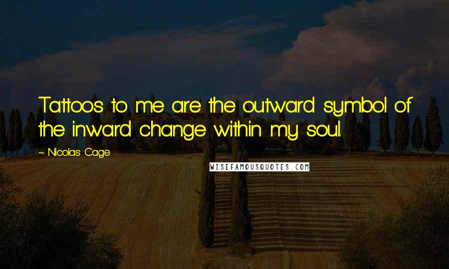 Nicolas Cage Quotes: Tattoos to me are the outward symbol of the inward change within my soul.