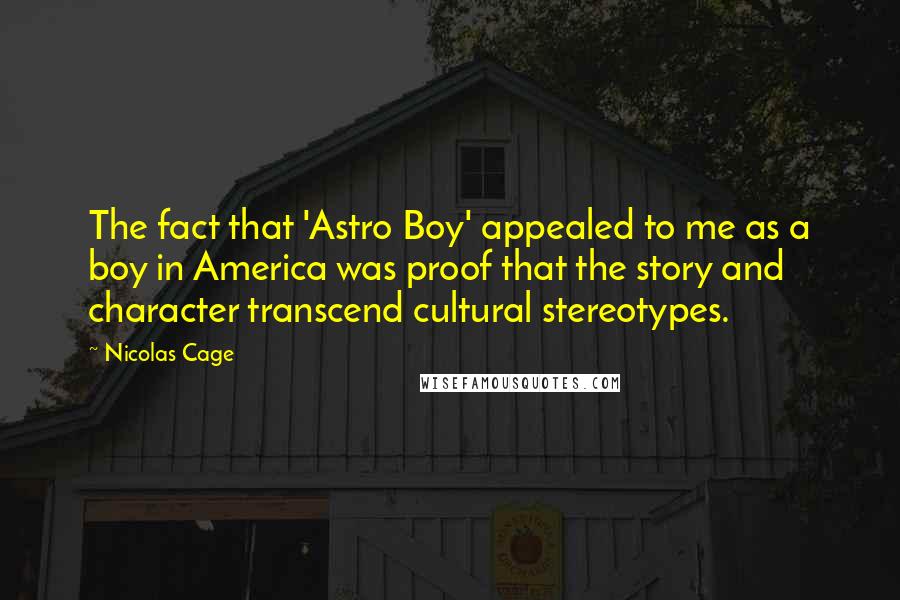 Nicolas Cage Quotes: The fact that 'Astro Boy' appealed to me as a boy in America was proof that the story and character transcend cultural stereotypes.