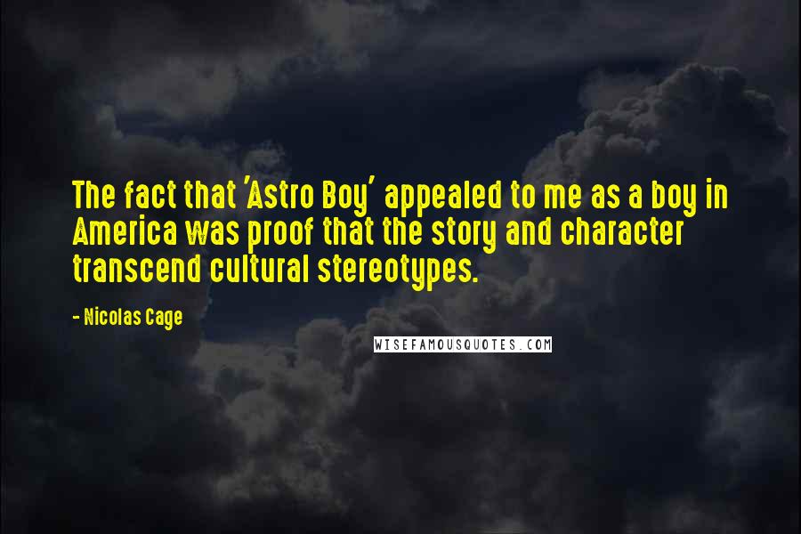 Nicolas Cage Quotes: The fact that 'Astro Boy' appealed to me as a boy in America was proof that the story and character transcend cultural stereotypes.