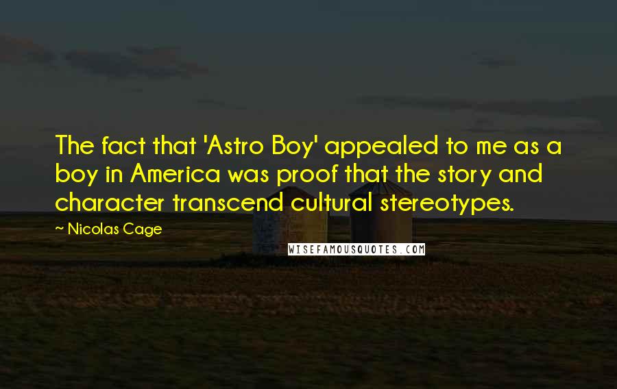 Nicolas Cage Quotes: The fact that 'Astro Boy' appealed to me as a boy in America was proof that the story and character transcend cultural stereotypes.