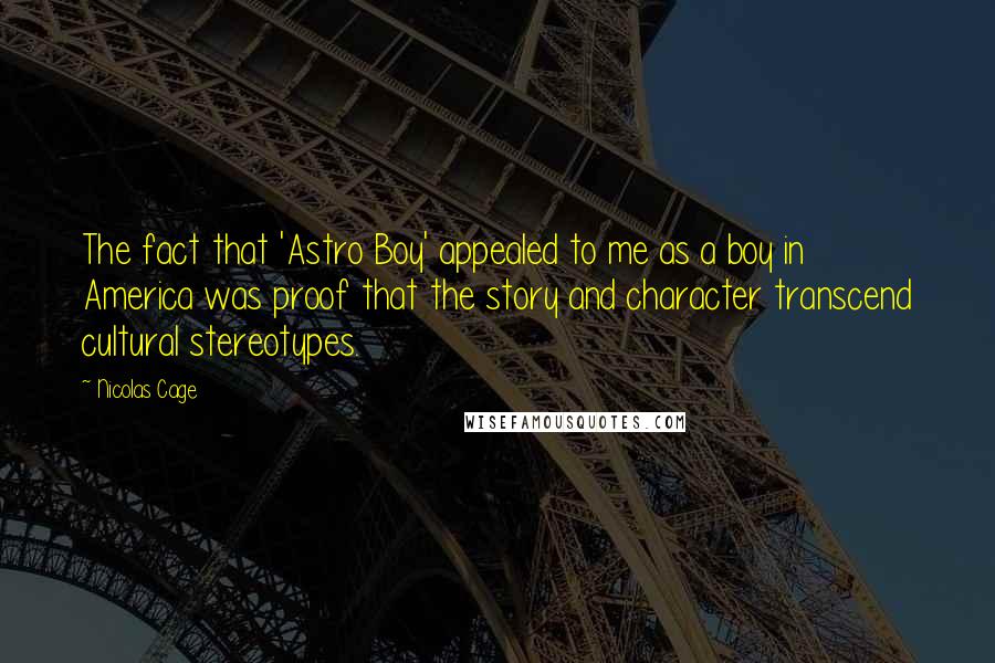 Nicolas Cage Quotes: The fact that 'Astro Boy' appealed to me as a boy in America was proof that the story and character transcend cultural stereotypes.