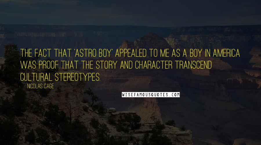 Nicolas Cage Quotes: The fact that 'Astro Boy' appealed to me as a boy in America was proof that the story and character transcend cultural stereotypes.