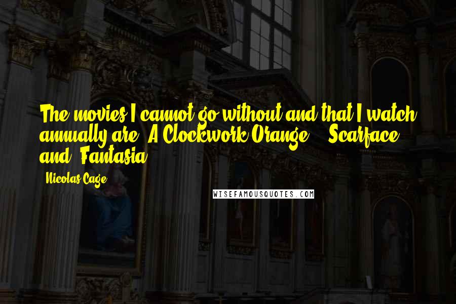 Nicolas Cage Quotes: The movies I cannot go without and that I watch annually are 'A Clockwork Orange,' 'Scarface' and 'Fantasia.'