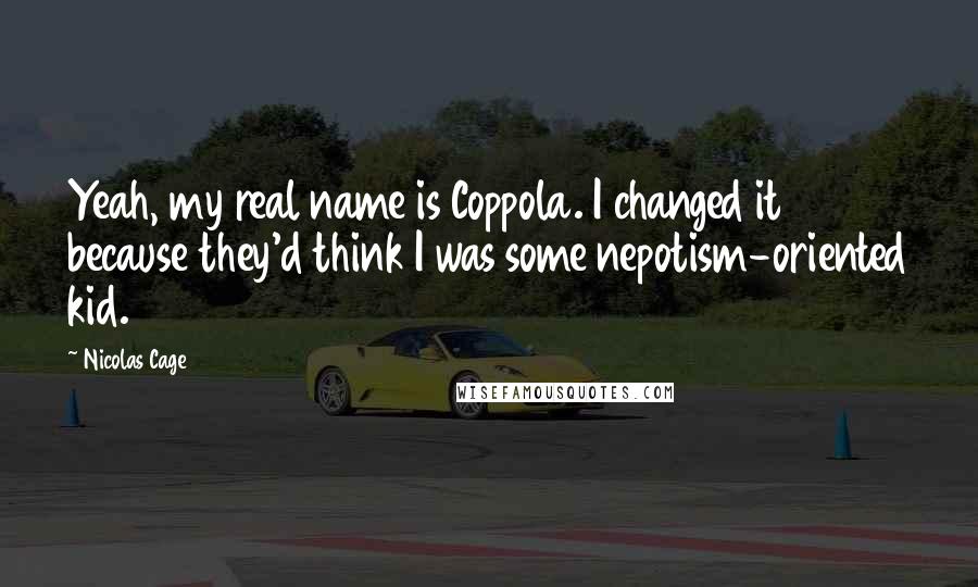Nicolas Cage Quotes: Yeah, my real name is Coppola. I changed it because they'd think I was some nepotism-oriented kid.
