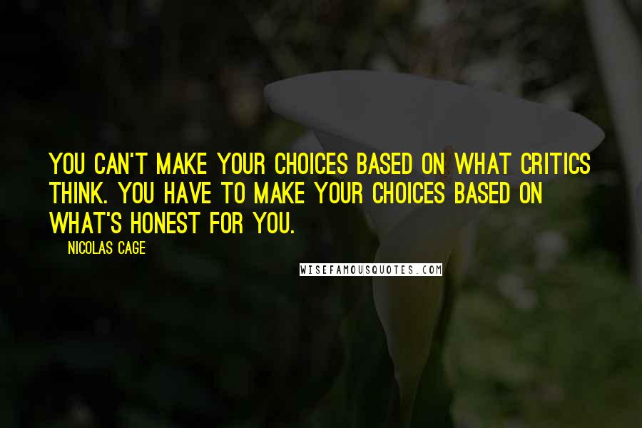 Nicolas Cage Quotes: You can't make your choices based on what critics think. You have to make your choices based on what's honest for you.