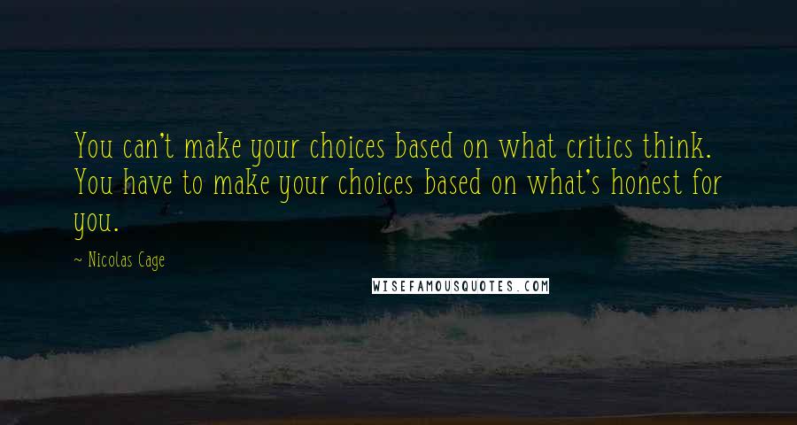 Nicolas Cage Quotes: You can't make your choices based on what critics think. You have to make your choices based on what's honest for you.