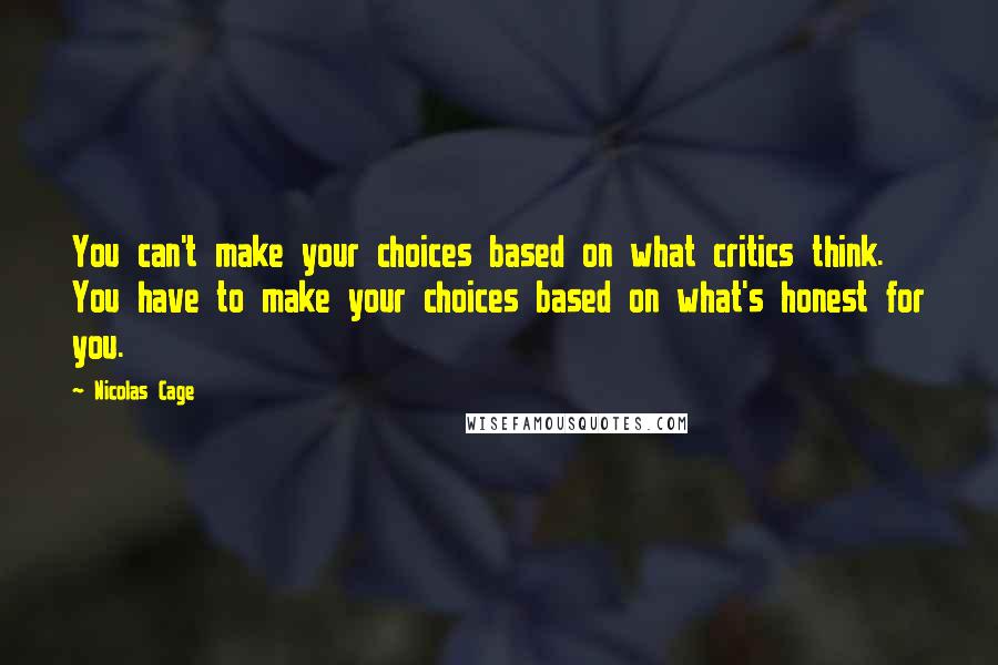 Nicolas Cage Quotes: You can't make your choices based on what critics think. You have to make your choices based on what's honest for you.