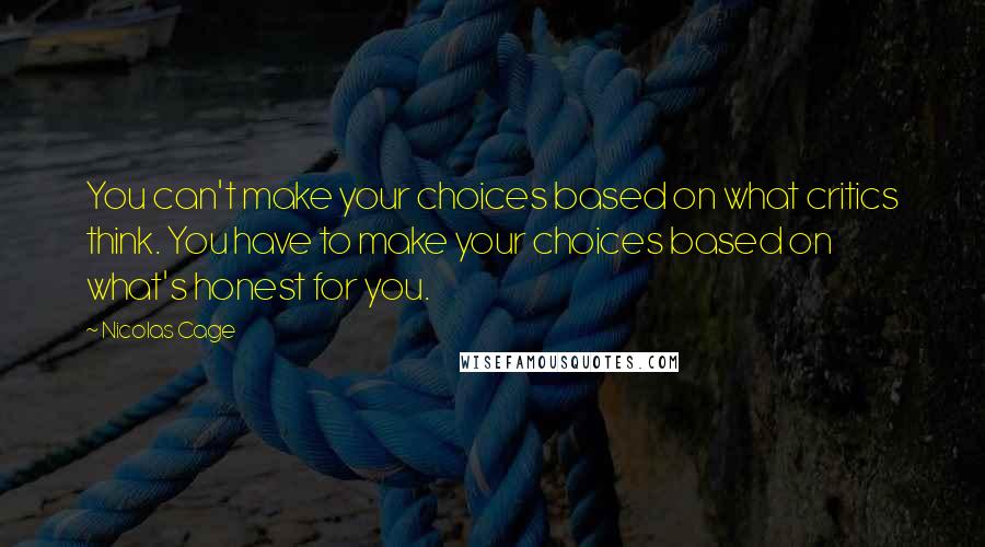 Nicolas Cage Quotes: You can't make your choices based on what critics think. You have to make your choices based on what's honest for you.