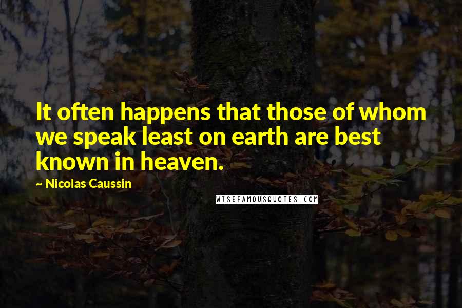Nicolas Caussin Quotes: It often happens that those of whom we speak least on earth are best known in heaven.