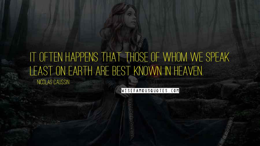 Nicolas Caussin Quotes: It often happens that those of whom we speak least on earth are best known in heaven.