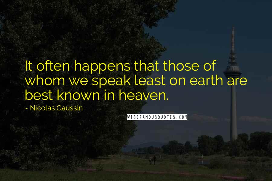 Nicolas Caussin Quotes: It often happens that those of whom we speak least on earth are best known in heaven.