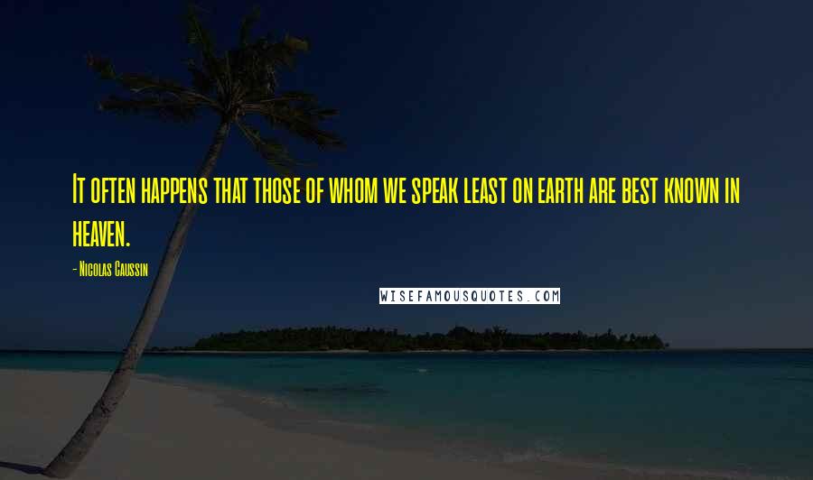 Nicolas Caussin Quotes: It often happens that those of whom we speak least on earth are best known in heaven.