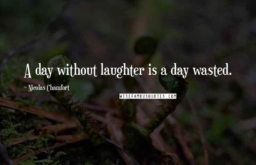 Nicolas Chamfort Quotes: A day without laughter is a day wasted.