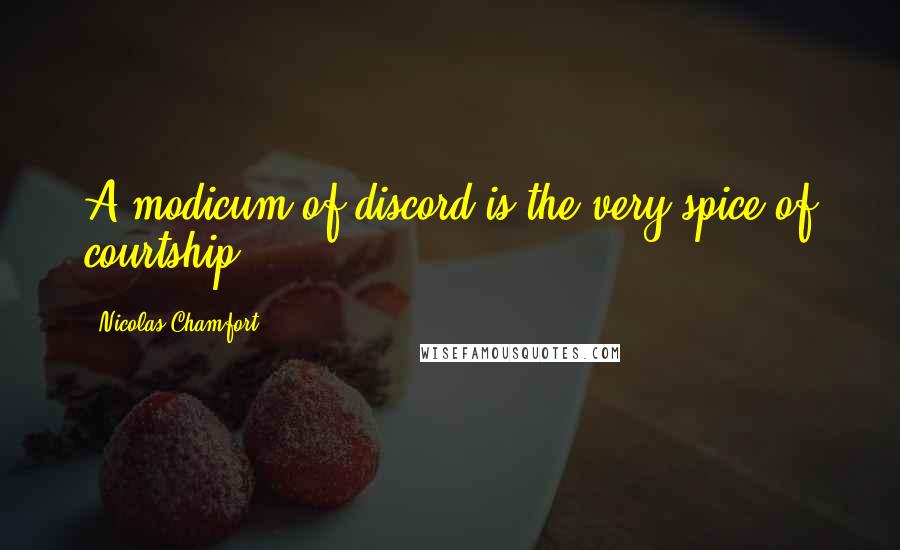 Nicolas Chamfort Quotes: A modicum of discord is the very spice of courtship.