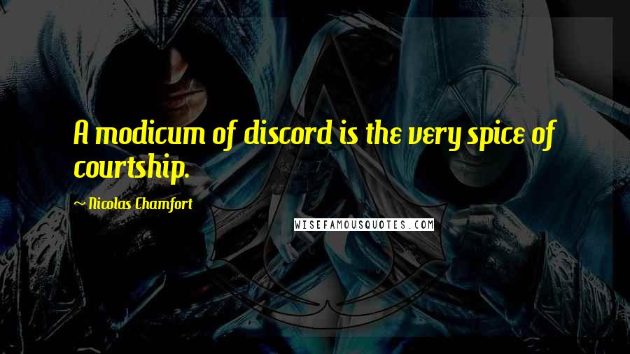 Nicolas Chamfort Quotes: A modicum of discord is the very spice of courtship.