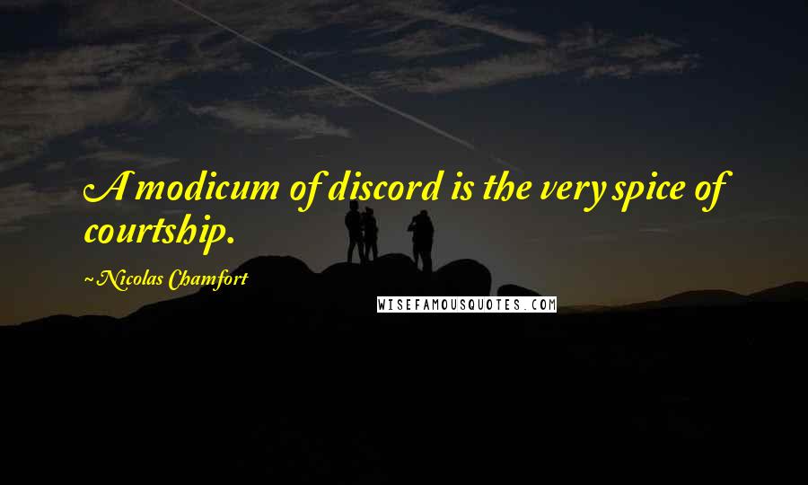 Nicolas Chamfort Quotes: A modicum of discord is the very spice of courtship.