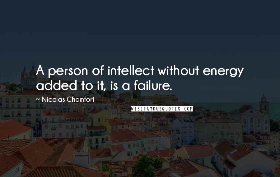 Nicolas Chamfort Quotes: A person of intellect without energy added to it, is a failure.
