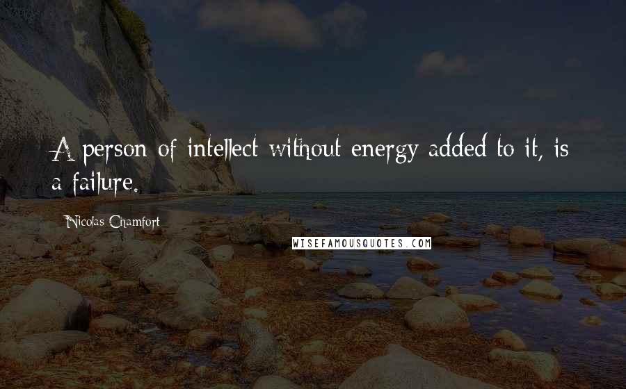 Nicolas Chamfort Quotes: A person of intellect without energy added to it, is a failure.