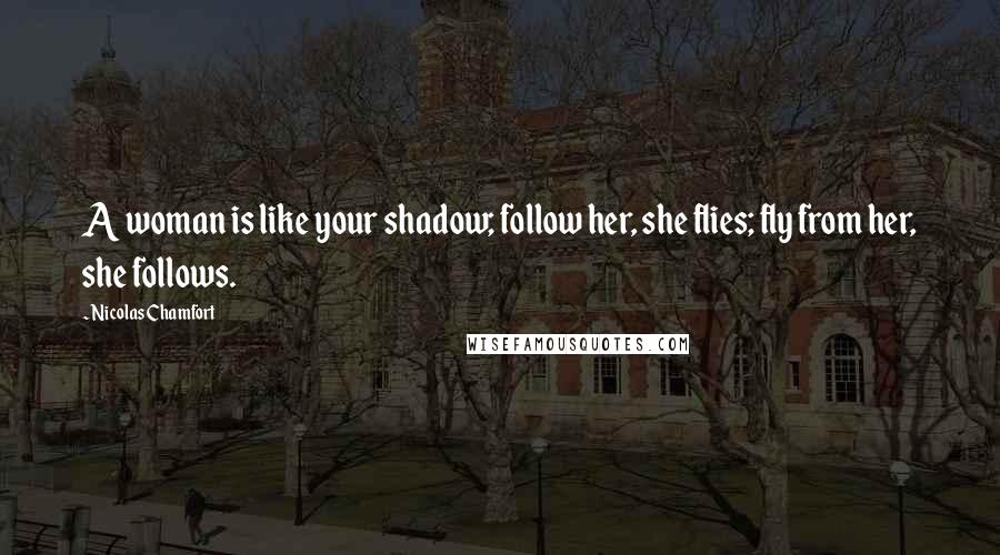 Nicolas Chamfort Quotes: A woman is like your shadow; follow her, she flies; fly from her, she follows.