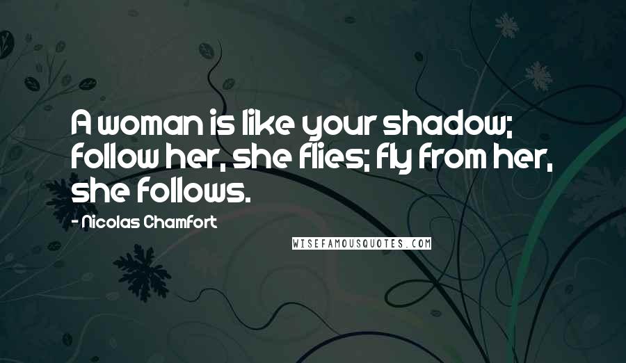 Nicolas Chamfort Quotes: A woman is like your shadow; follow her, she flies; fly from her, she follows.
