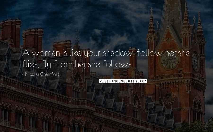 Nicolas Chamfort Quotes: A woman is like your shadow; follow her, she flies; fly from her, she follows.