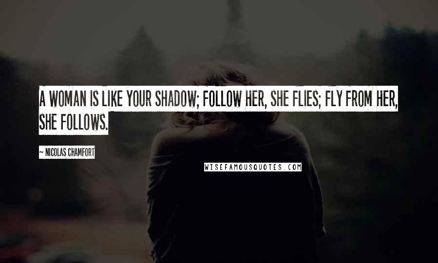 Nicolas Chamfort Quotes: A woman is like your shadow; follow her, she flies; fly from her, she follows.