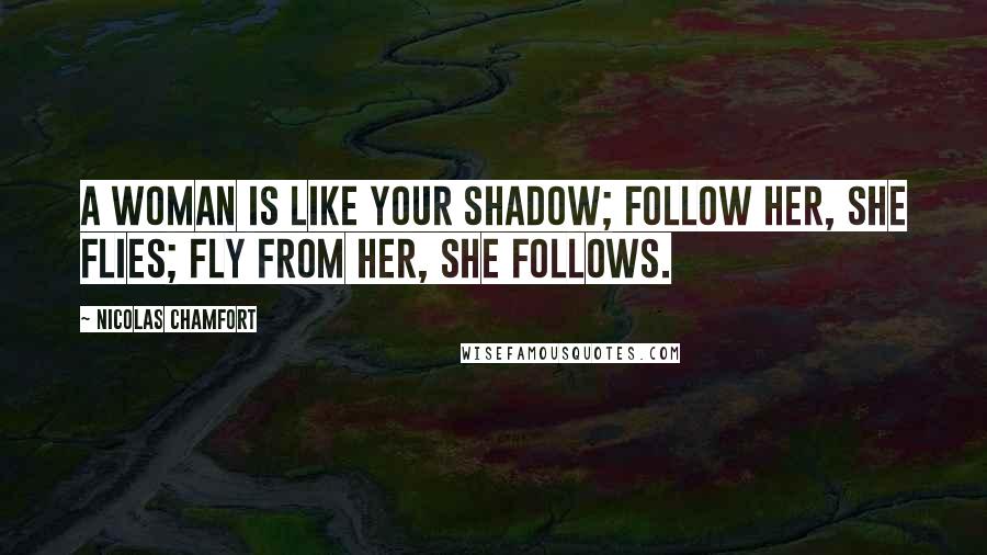 Nicolas Chamfort Quotes: A woman is like your shadow; follow her, she flies; fly from her, she follows.
