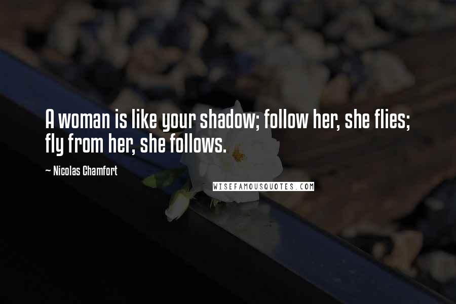 Nicolas Chamfort Quotes: A woman is like your shadow; follow her, she flies; fly from her, she follows.