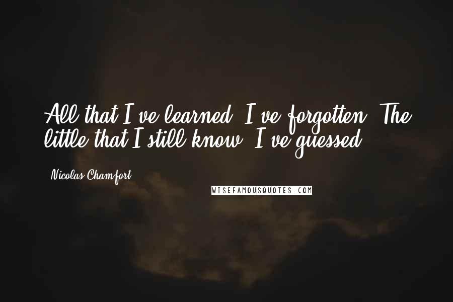 Nicolas Chamfort Quotes: All that I've learned, I've forgotten. The little that I still know, I've guessed.