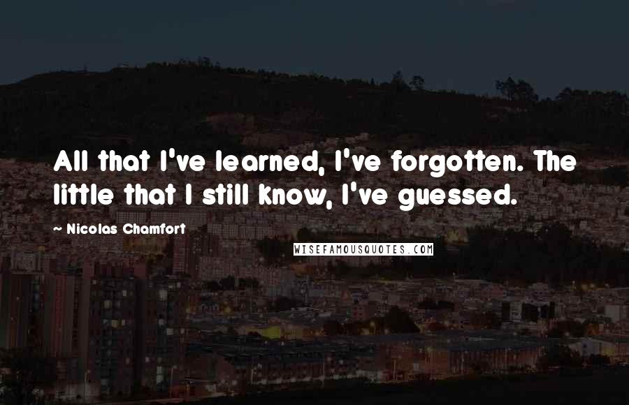 Nicolas Chamfort Quotes: All that I've learned, I've forgotten. The little that I still know, I've guessed.