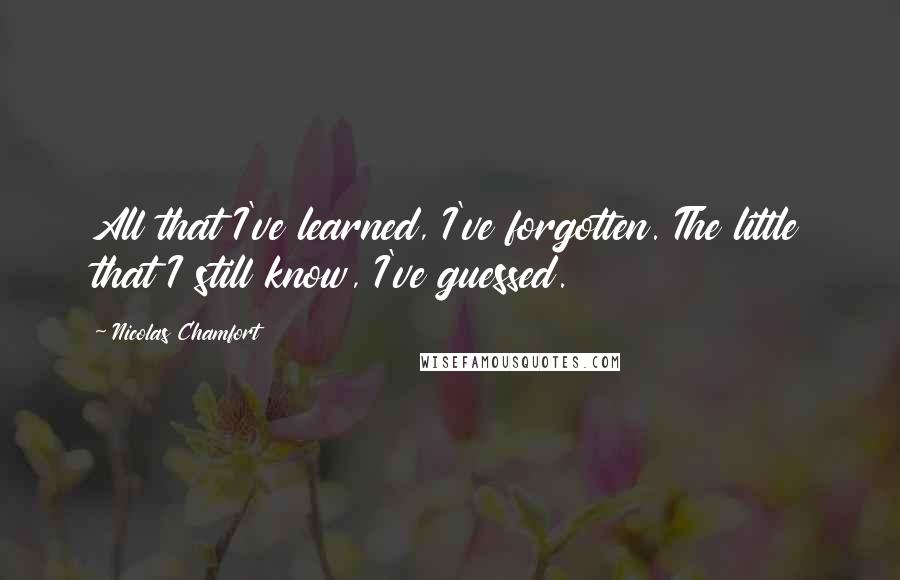 Nicolas Chamfort Quotes: All that I've learned, I've forgotten. The little that I still know, I've guessed.