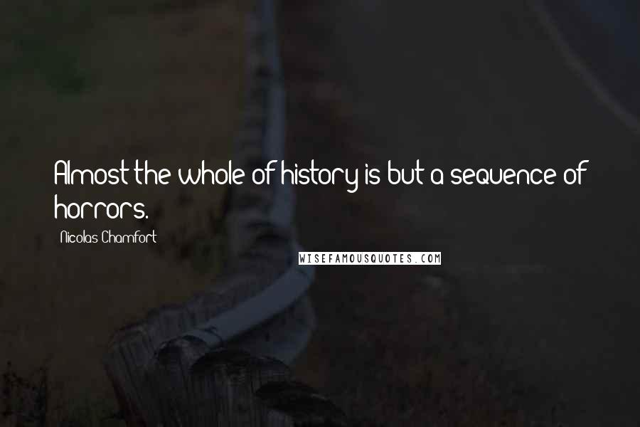 Nicolas Chamfort Quotes: Almost the whole of history is but a sequence of horrors.