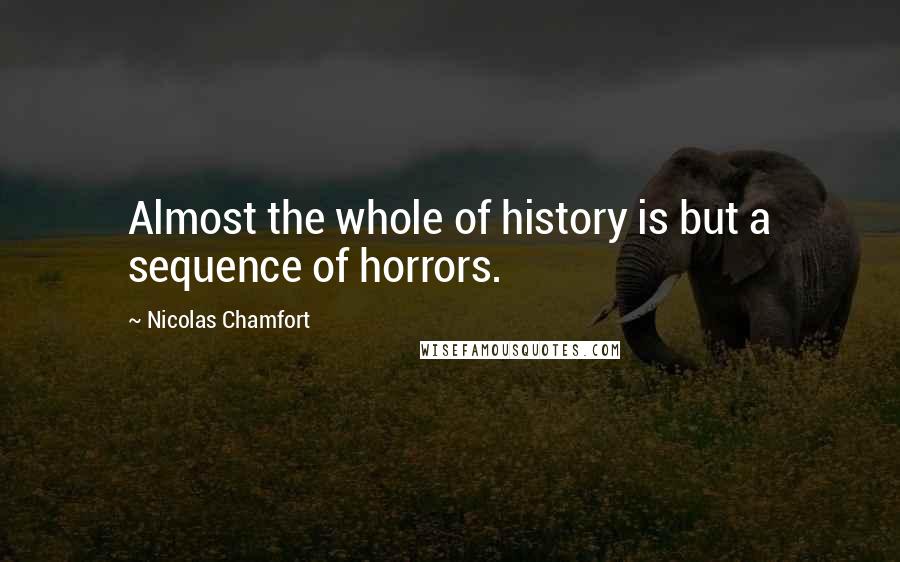 Nicolas Chamfort Quotes: Almost the whole of history is but a sequence of horrors.