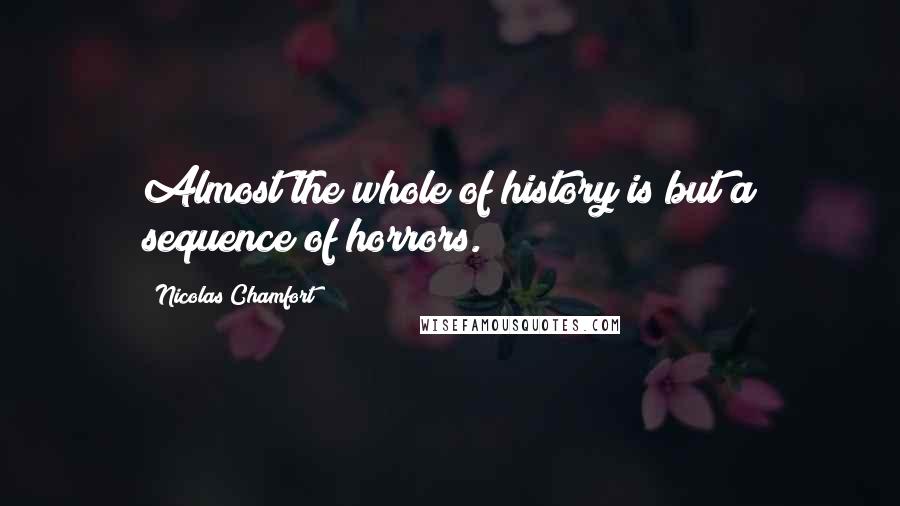 Nicolas Chamfort Quotes: Almost the whole of history is but a sequence of horrors.