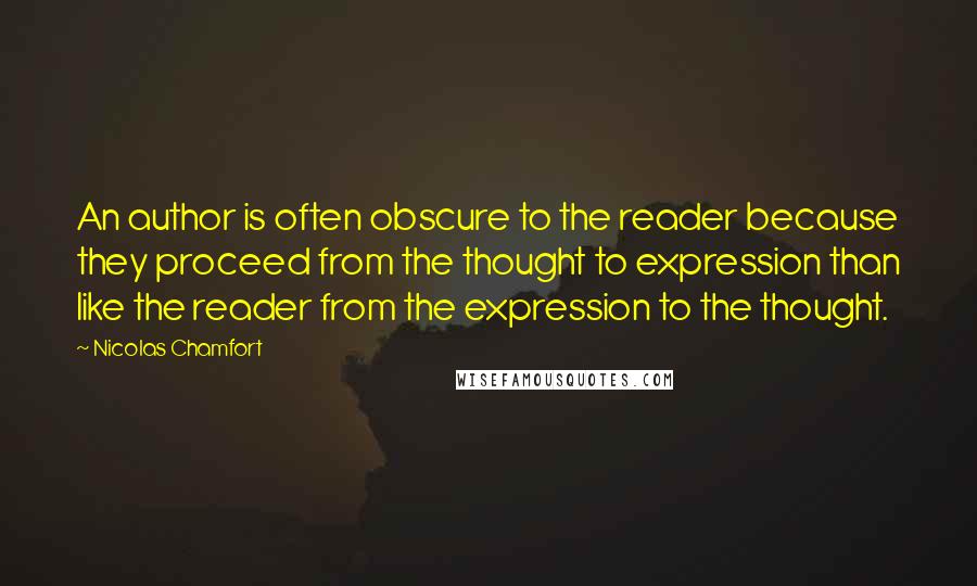 Nicolas Chamfort Quotes: An author is often obscure to the reader because they proceed from the thought to expression than like the reader from the expression to the thought.