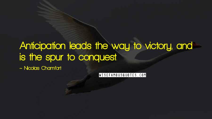 Nicolas Chamfort Quotes: Anticipation leads the way to victory, and is the spur to conquest.