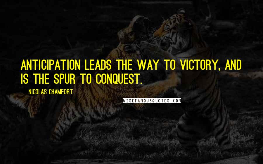 Nicolas Chamfort Quotes: Anticipation leads the way to victory, and is the spur to conquest.