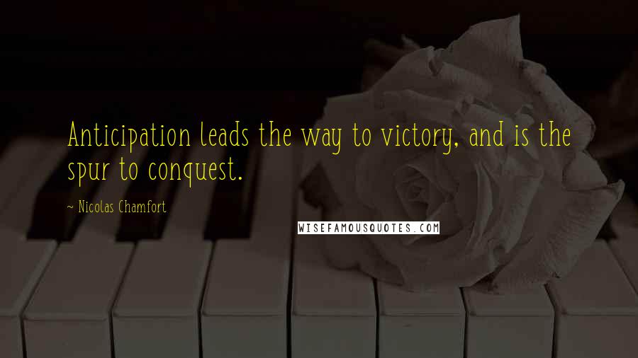 Nicolas Chamfort Quotes: Anticipation leads the way to victory, and is the spur to conquest.