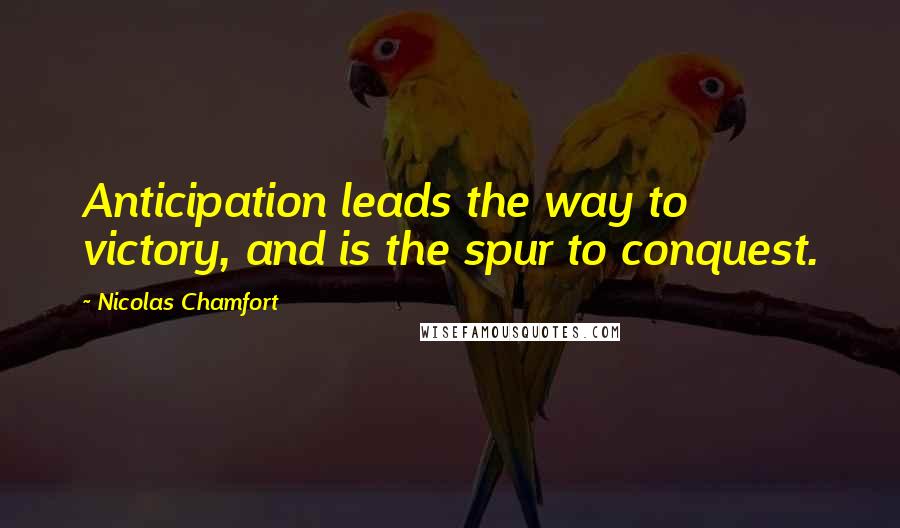 Nicolas Chamfort Quotes: Anticipation leads the way to victory, and is the spur to conquest.