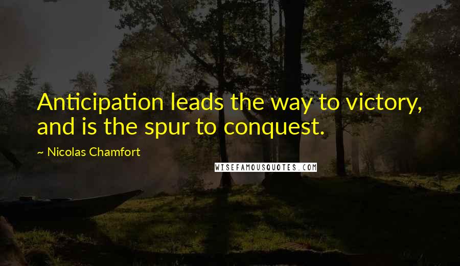 Nicolas Chamfort Quotes: Anticipation leads the way to victory, and is the spur to conquest.