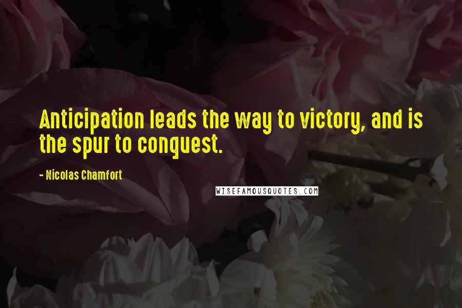Nicolas Chamfort Quotes: Anticipation leads the way to victory, and is the spur to conquest.