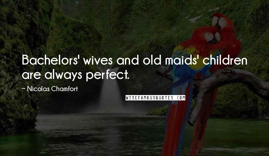 Nicolas Chamfort Quotes: Bachelors' wives and old maids' children are always perfect.